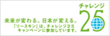 未来が変わる。日本が変える。　チャレンジ25 「リースキン」はチャレンンジ25キャンペーンに参加しています。